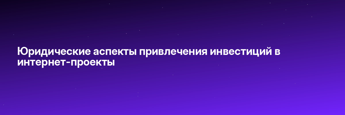 Юридические аспекты привлечения инвестиций в интернет-проекты