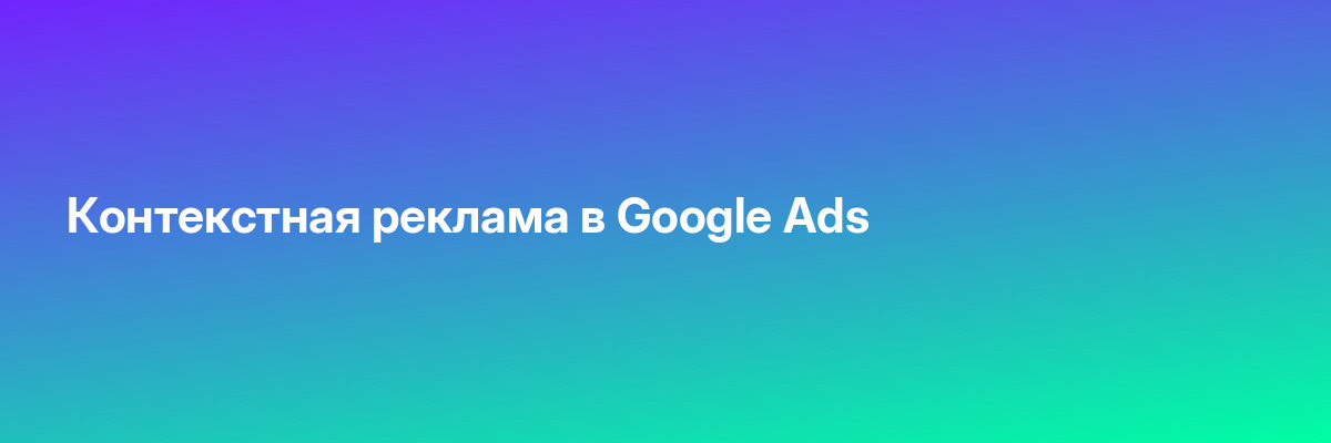 Контекстная реклама в Google Ads