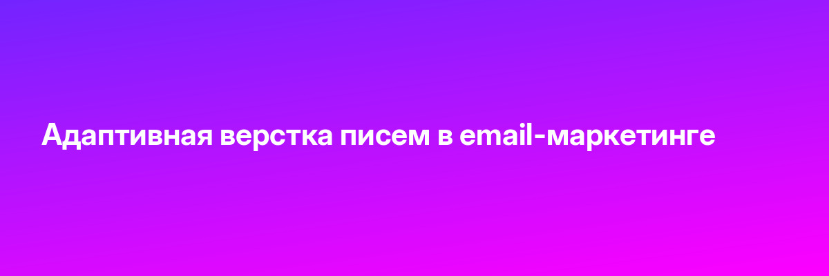 Адаптивная верстка писем в email-маркетинге