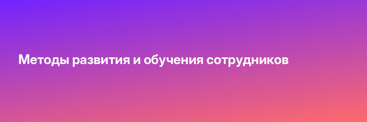 Методы развития и обучения сотрудников