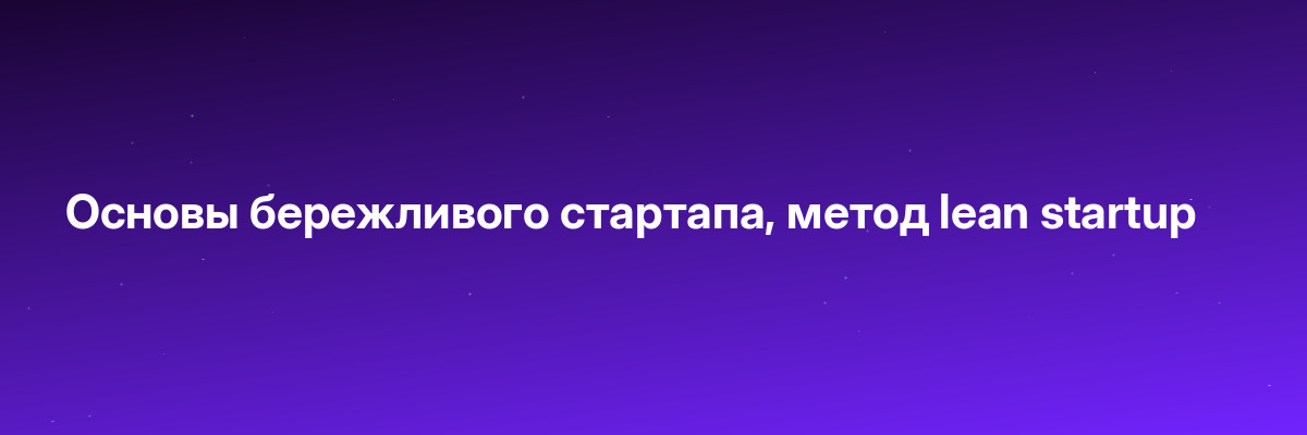 Основы бережливого стартапа, метод lean startup