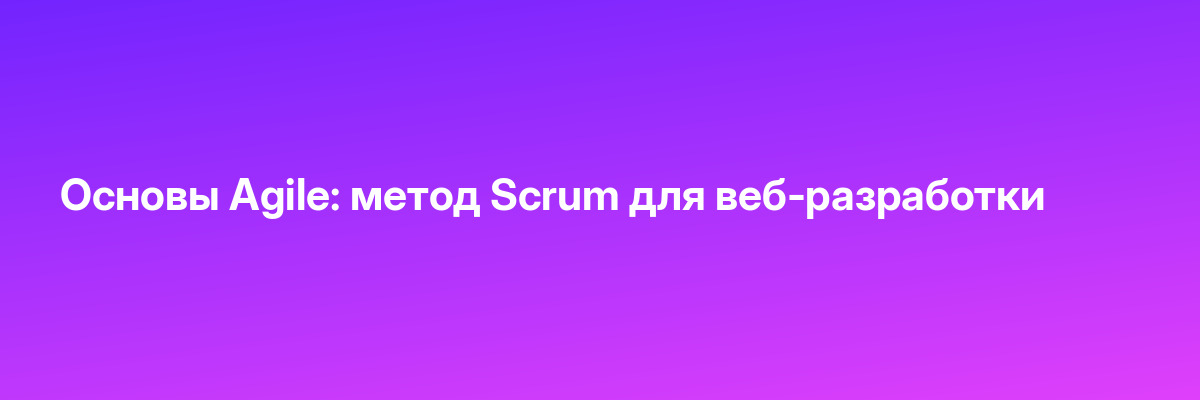 Основы Agile: метод Scrum для веб-разработки