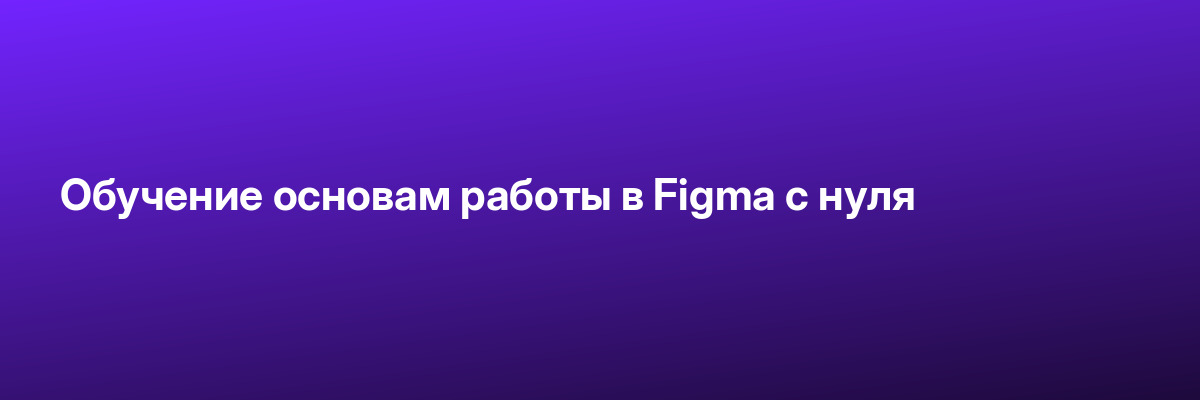 Обучение основам работы в Figma с нуля