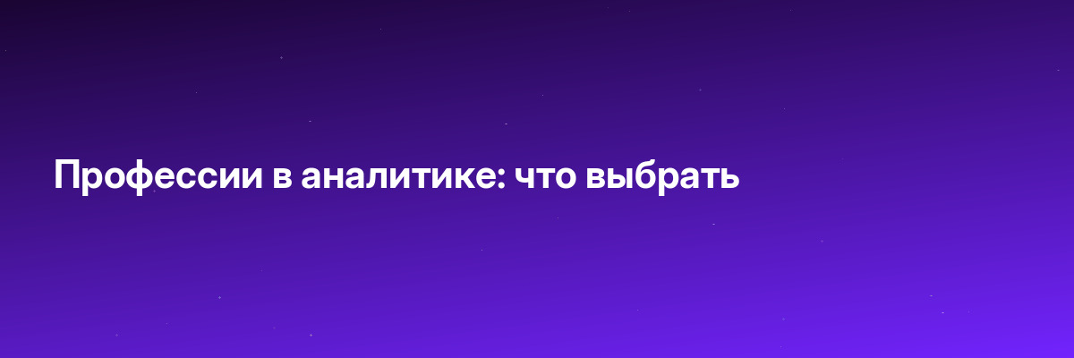 Профессии в аналитике: что выбрать