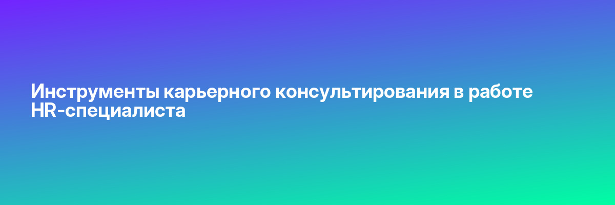 Инструменты карьерного консультирования в работе HR-специалиста