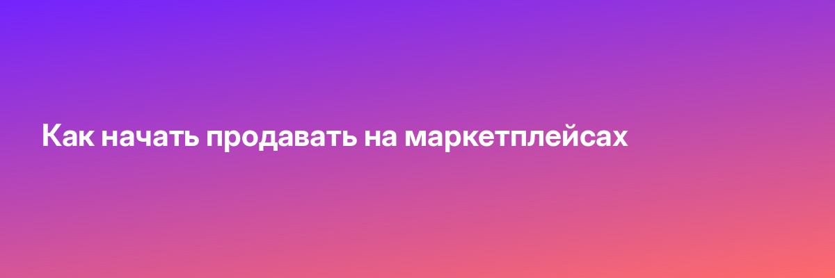 Как начать продавать на маркетплейсах