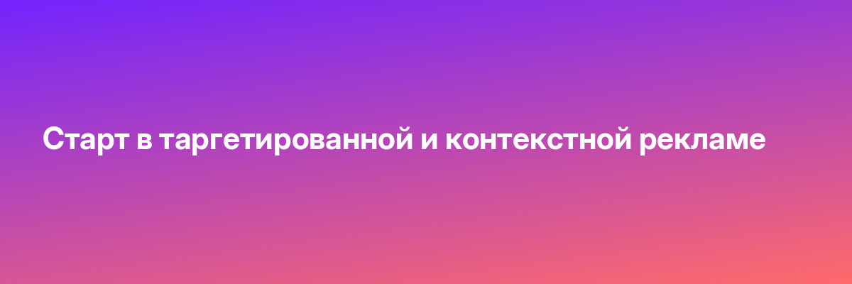 Старт в таргетированной и контекстной рекламе
