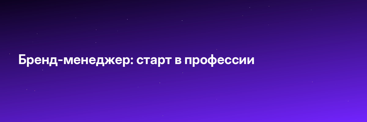 Бренд-менеджер: старт в профессии