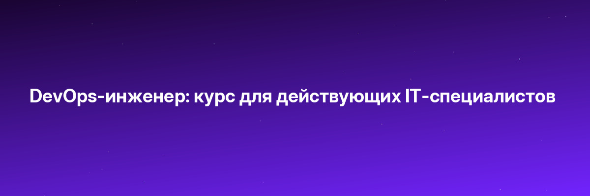 DevOps-инженер: курс для действующих IT-специалистов