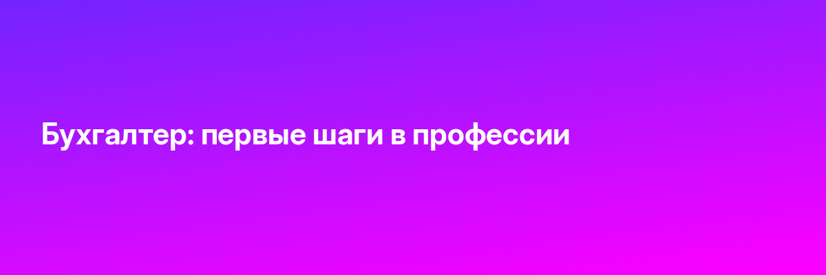 Бухгалтер: первые шаги в профессии