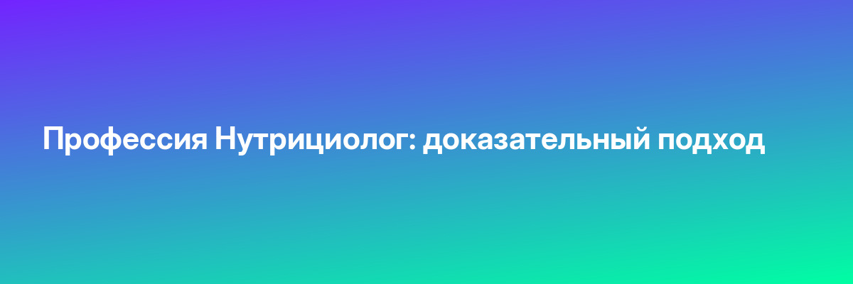 Профессия Нутрициолог: доказательный подход