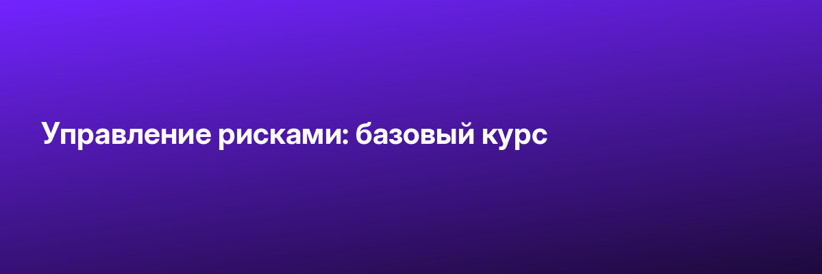 Управление рисками: базовый курс