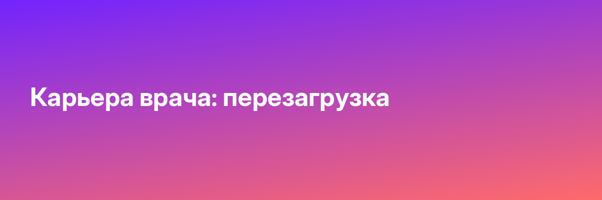 Карьера врача: перезагрузка