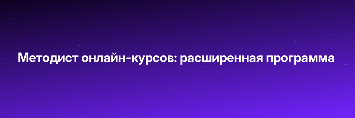 Методист онлайн-курсов: расширенная программа