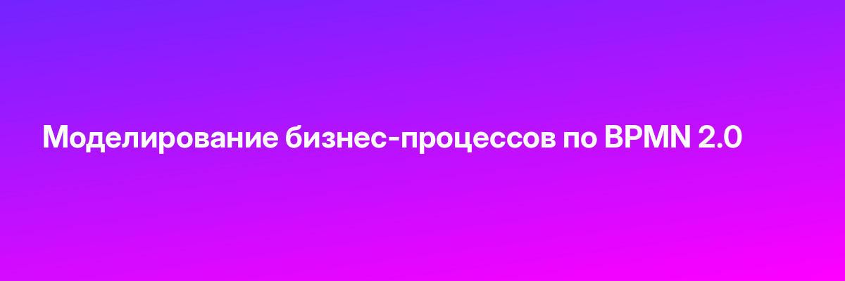 Моделирование бизнес-процессов по BPMN 2.0
