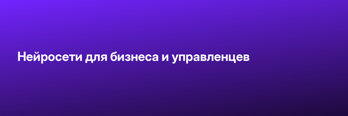 Нейросети для бизнеса и управленцев