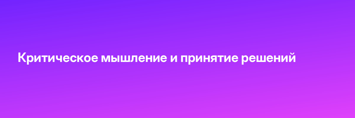 Критическое мышление и принятие решений