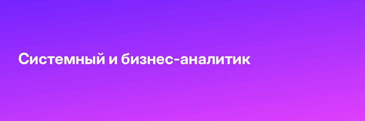 Системный и бизнес-аналитик