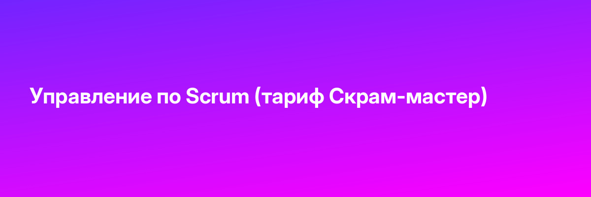 Управление по Scrum (тариф Скрам-мастер)