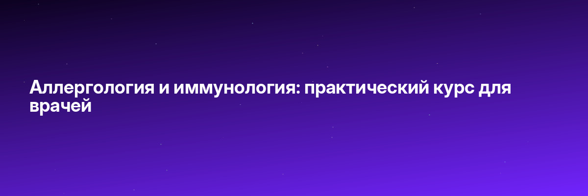 Аллергология и иммунология: практический курс для врачей