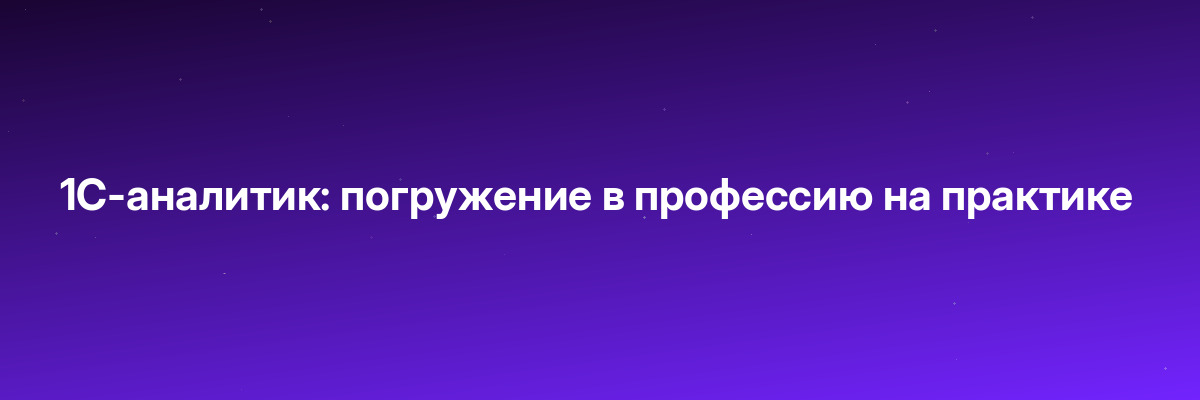 1C-аналитик: погружение в профессию на практике