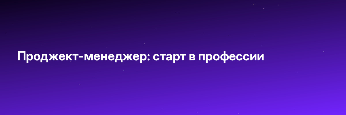 Проджект-менеджер: старт в профессии