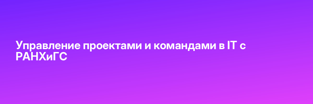 Управление проектами и командами в IT с РАНХиГС