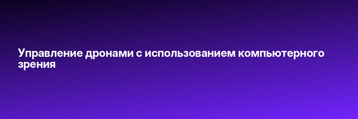 Управление дронами с использованием компьютерного зрения