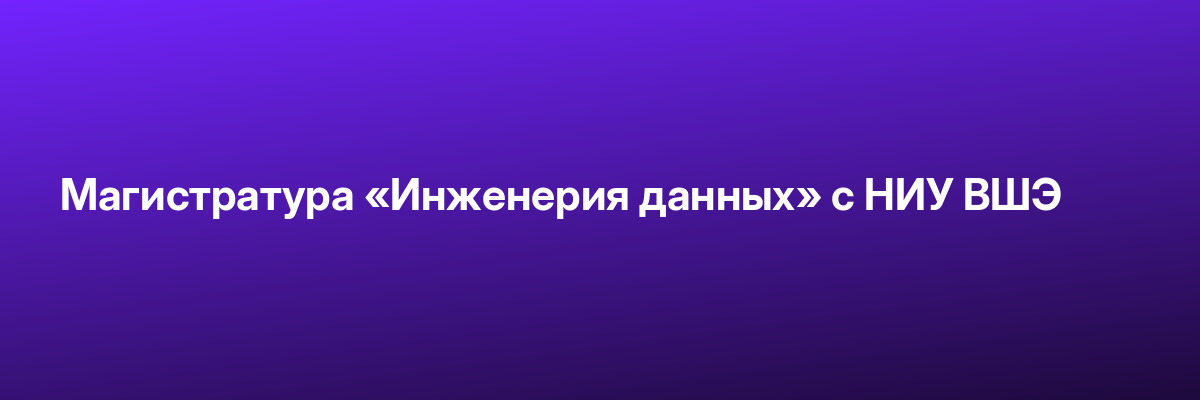 Магистратура «Инженерия данных» с НИУ ВШЭ