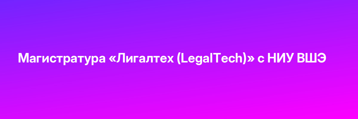 Магистратура «Лигалтех (LegalTech)» с НИУ ВШЭ