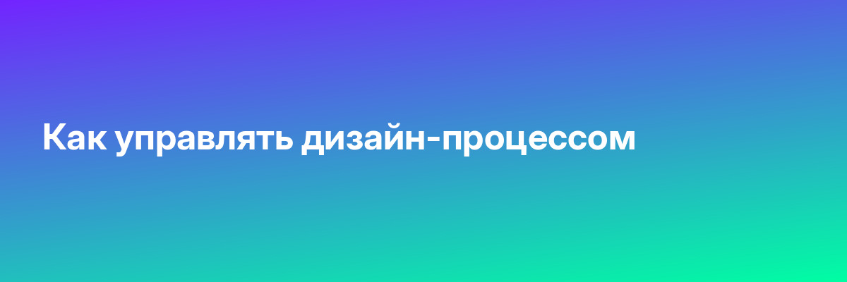 Как управлять дизайн-процессом