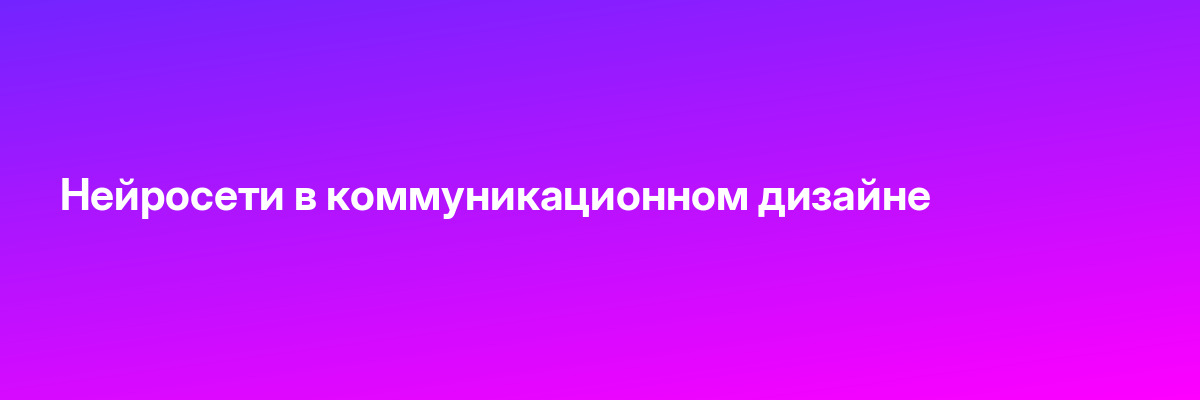 Нейросети в коммуникационном дизайне