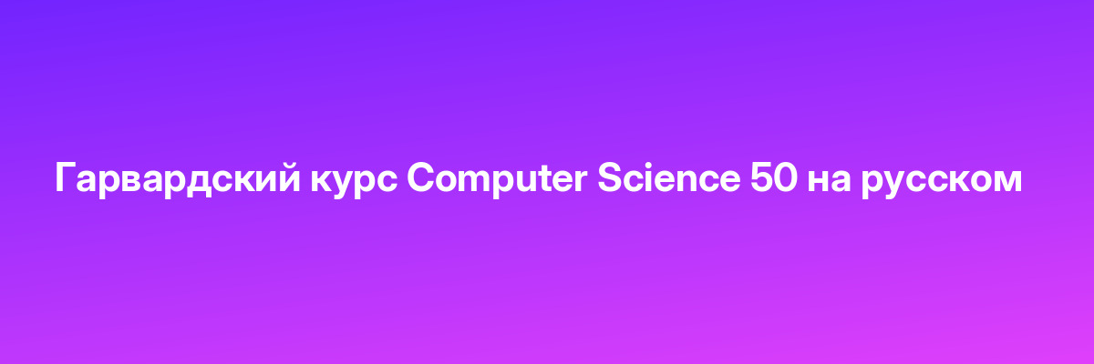 Гарвардский курс Computer Science 50 на русском