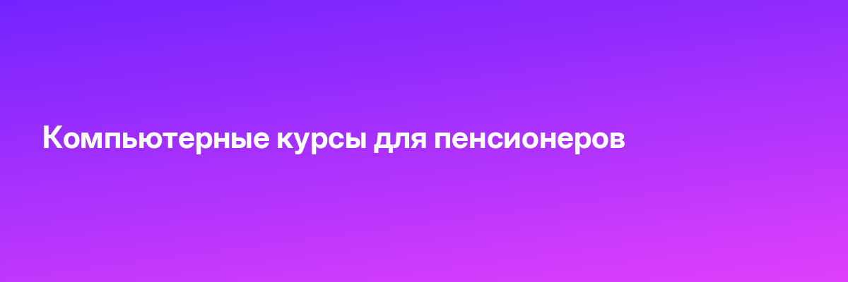 Компьютерные курсы для пенсионеров