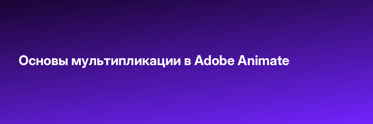 Основы мультипликации в Adobe Animate