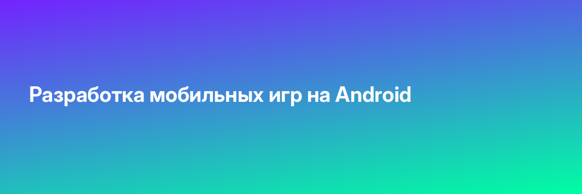 Разработка мобильных игр на Android