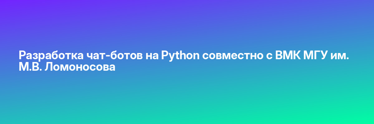 Разработка чат-ботов на Python совместно с ВМК МГУ им. М.В. Ломоносова