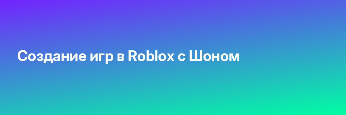 Создание игр в Roblox с Шоном
