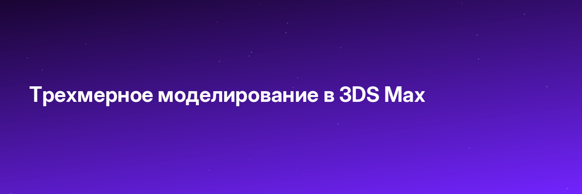 Трехмерное моделирование в 3DS Max