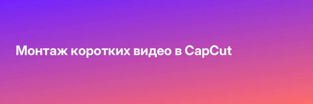 Монтаж коротких видео в CapCut