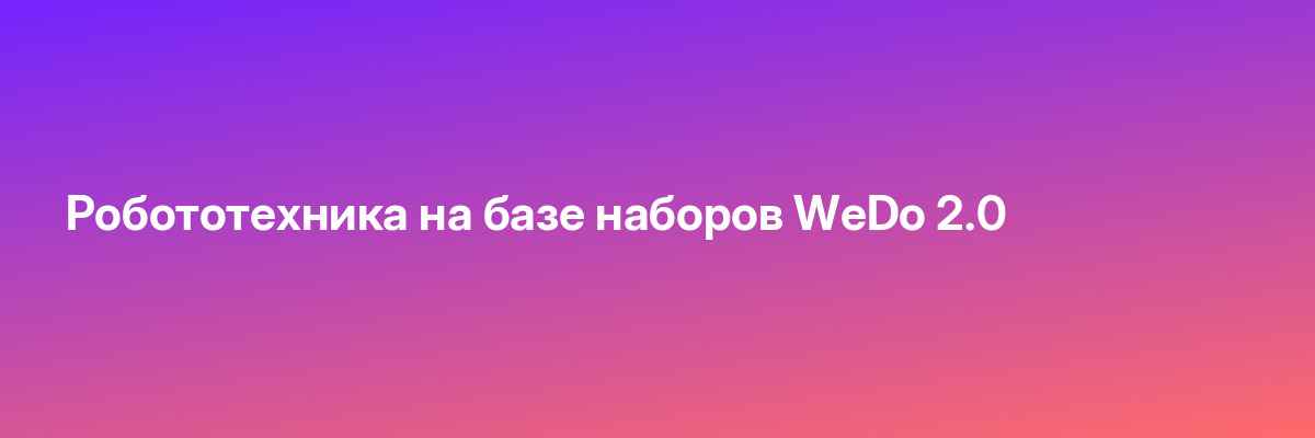 Робототехника на базе наборов WeDo 2.0