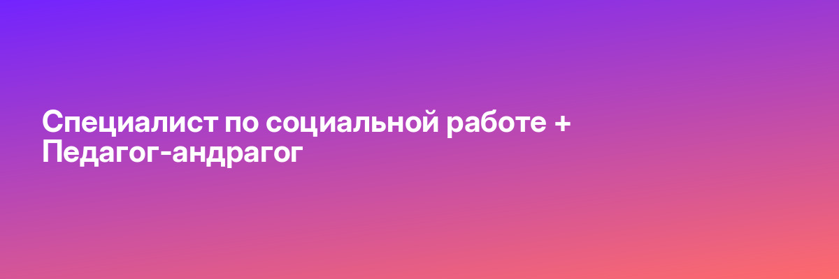 Специалист по социальной работе + Педагог-андрагог
