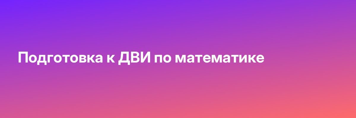 Подготовка к ДВИ по математике