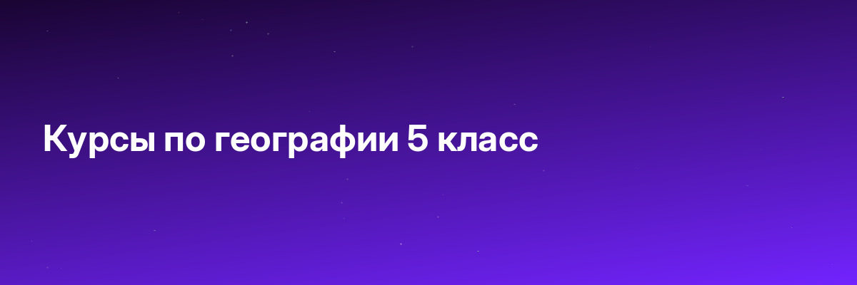 Курсы по географии 5 класс