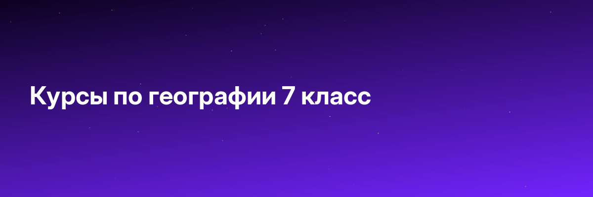 Курсы по географии 7 класс