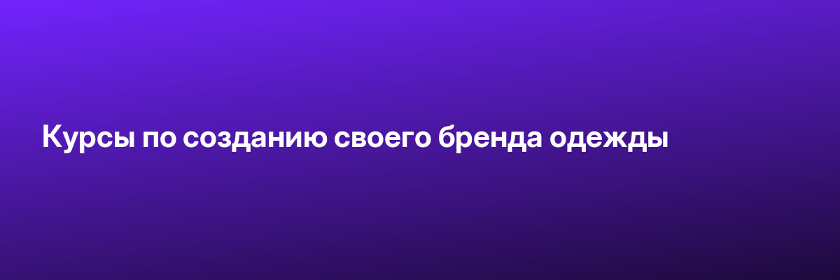 Курсы по созданию своего бренда одежды
