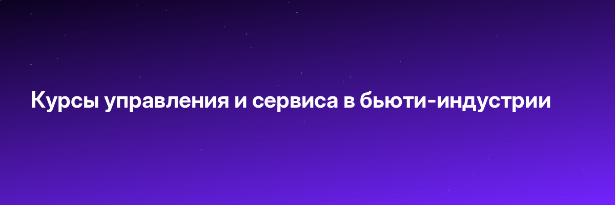 Курсы управления и сервиса в бьюти-индустрии