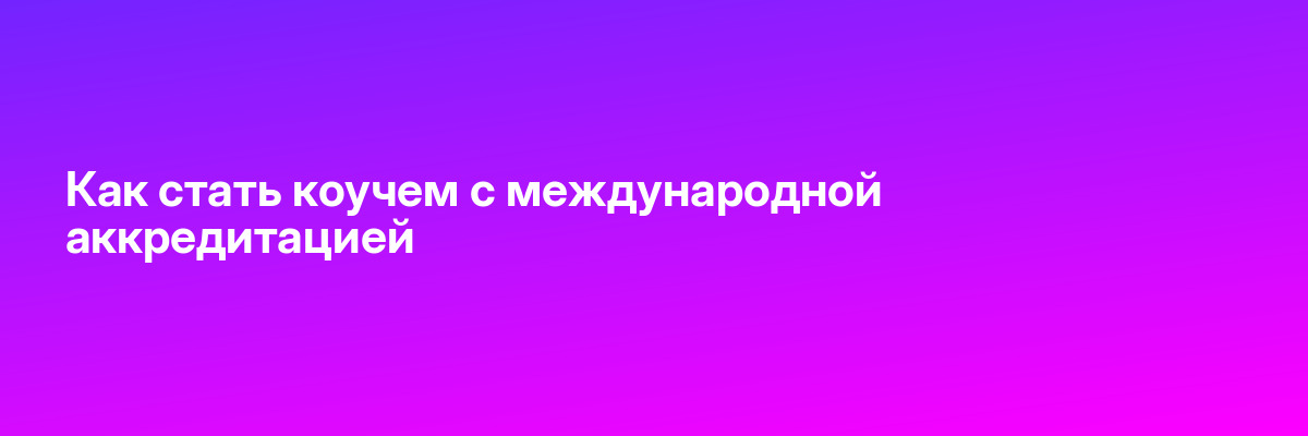 Как стать коучем с международной аккредитацией