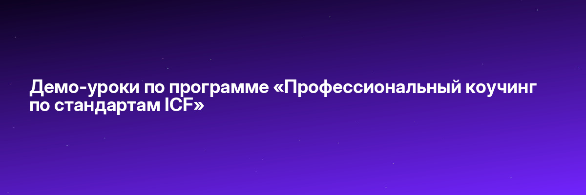 Демо-уроки по программе «Профессиональный коучинг по стандартам ICF»