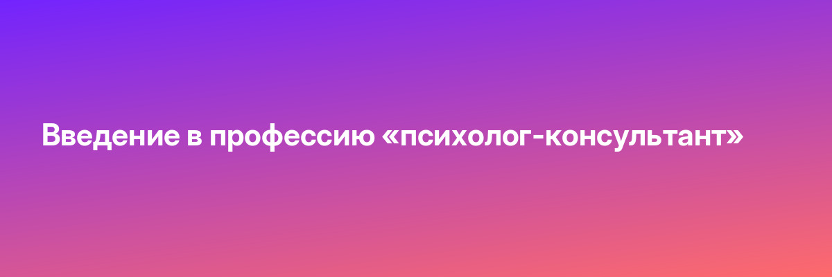 Введение в профессию «психолог-консультант»